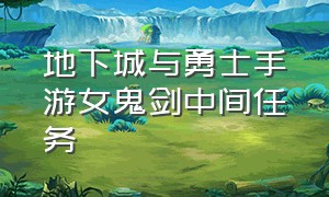 地下城与勇士手游女鬼剑中间任务