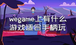 wegame上有什么游戏适合手柄玩