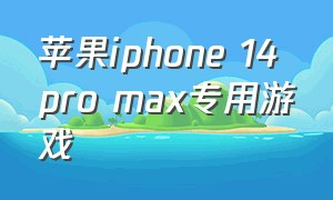 苹果iphone 14 pro max专用游戏