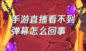 手游直播看不到弹幕怎么回事