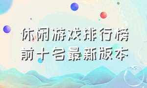 休闲游戏排行榜前十名最新版本