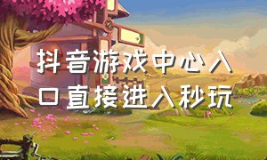 抖音游戏中心入口直接进入秒玩