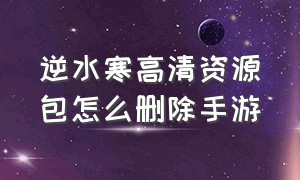 逆水寒高清资源包怎么删除手游