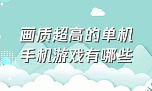 画质超高的单机手机游戏有哪些