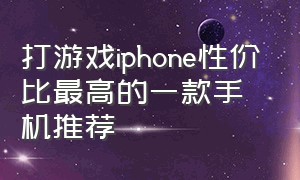 打游戏iphone性价比最高的一款手机推荐