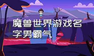 魔兽世界游戏名字男霸气