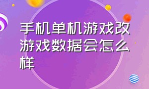 手机单机游戏改游戏数据会怎么样