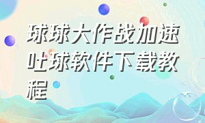 球球大作战加速吐球软件下载教程