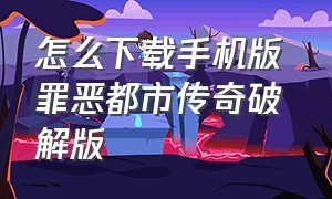 怎么下载手机版 罪恶都市传奇破解版