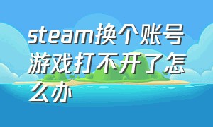 steam换个账号游戏打不开了怎么办