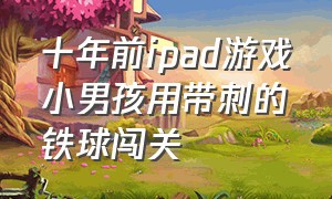 十年前ipad游戏小男孩用带刺的铁球闯关