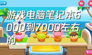 游戏电脑笔记本6000到7000左右的