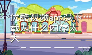 优酷视频app没下载为什么内存太大