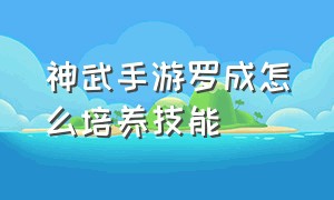 神武手游罗成怎么培养技能