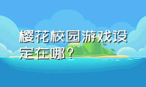 樱花校园游戏设定在哪?