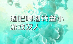 酒吧喝酒转盘小游戏双人