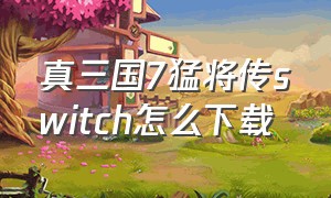 真三国7猛将传switch怎么下载