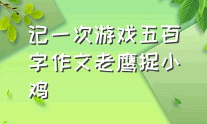 记一次游戏五百字作文老鹰捉小鸡