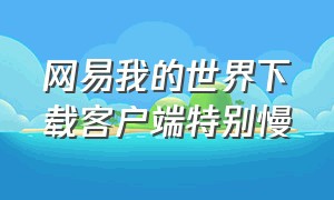 网易我的世界下载客户端特别慢