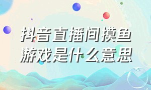 抖音直播间摸鱼游戏是什么意思