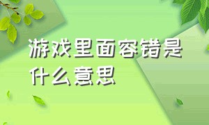 游戏里面容错是什么意思