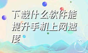 下载什么软件能提升手机上网速度