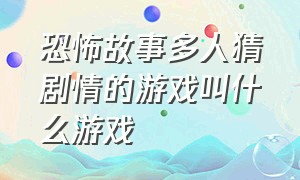 恐怖故事多人猜剧情的游戏叫什么游戏