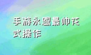 手游永恩最帅花式操作