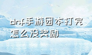 dnf手游团本打完怎么没奖励