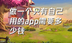 做一个只有自己用的app需要多少钱