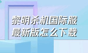 黎明杀机国际服最新版怎么下载