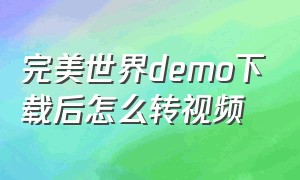 完美世界demo下载后怎么转视频