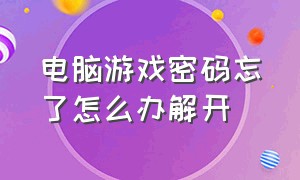 电脑游戏密码忘了怎么办解开