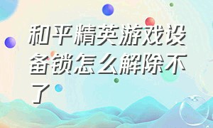 和平精英游戏设备锁怎么解除不了