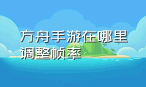 方舟手游在哪里调整帧率