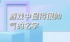 游戏中显得很帅气的名字