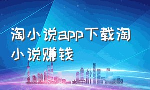 淘小说app下载淘小说赚钱