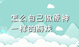 怎么自己做原神一样的游戏