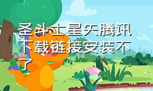 圣斗士星矢腾讯 下载链接安装不了