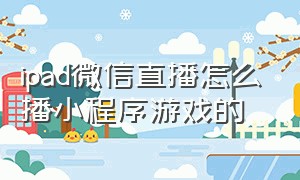 ipad微信直播怎么播小程序游戏的