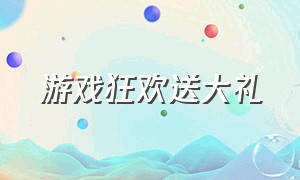 游戏狂欢送大礼