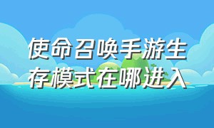 使命召唤手游生存模式在哪进入