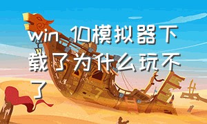 win 10模拟器下载了为什么玩不了