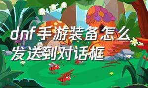 dnf手游装备怎么发送到对话框