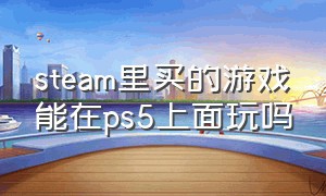 steam里买的游戏能在ps5上面玩吗