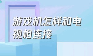 游戏机怎样和电视相连接