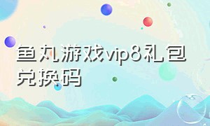 鱼丸游戏vip8礼包兑换码