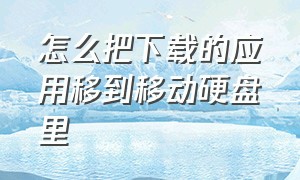 怎么把下载的应用移到移动硬盘里