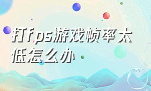 打fps游戏帧率太低怎么办