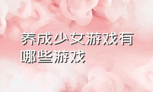 养成少女游戏有哪些游戏